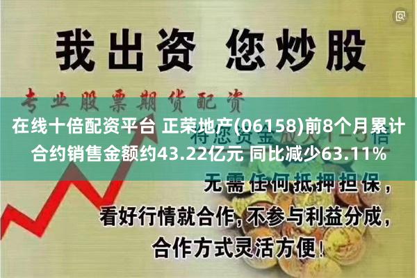 在线十倍配资平台 正荣地产(06158)前8个月累计合约销售金额约43.22亿元 同比减少63.11%